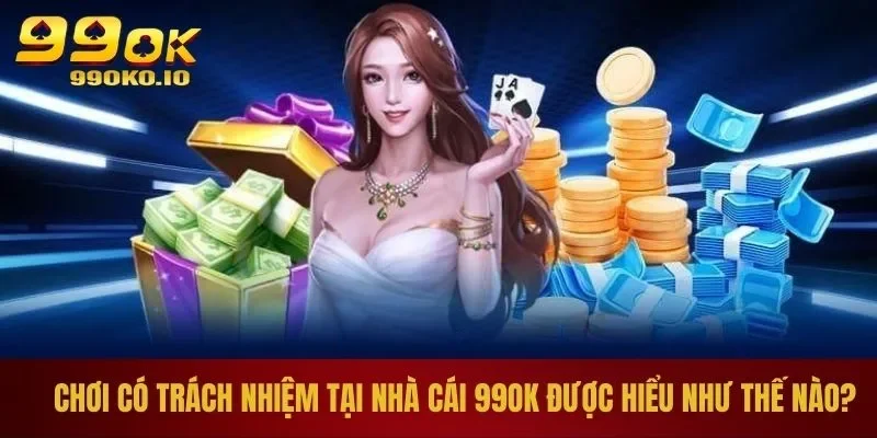 Chơi có trách nhiệm tại nhà cái 99OK được hiểu như thế nào?