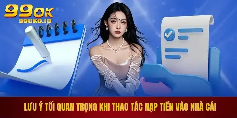 Lưu ý tối quan trọng khi thao tác nạp tiền 99ok vào nhà cái