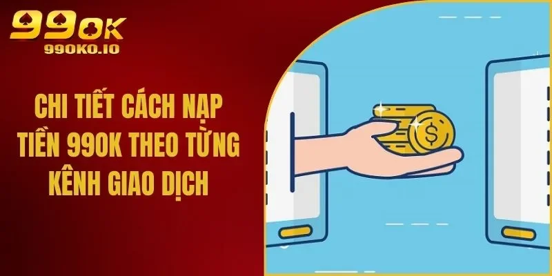 Chi Tiết Cách Nạp Tiền 99OK Theo Từng Kênh Giao Dịch