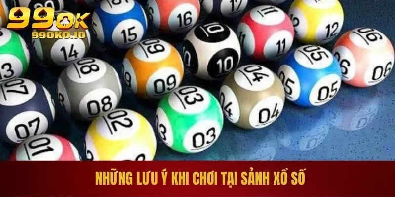 XỔ SỐ 99OK 4 Những lưu ý khi chơi tại sảnh xổ số