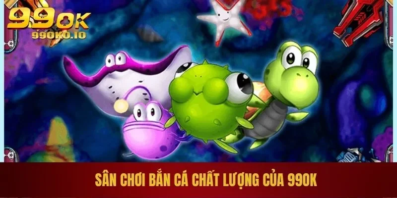 BẮN CÁ 99OK 1 Sân chơi bắn cá chất lượng của 99OK